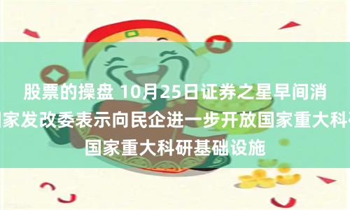 股票的操盤 10月25日證券之星早間消息匯總：國家發改委表示向民企進一步開放國家重大科研基礎設施