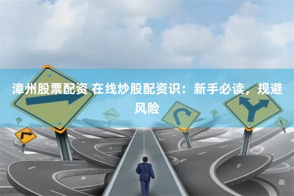 漳州股票配資 在線炒股配資識：新手必讀，規(guī)避風(fēng)險