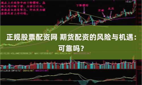 正規股票配資網 期貨配資的風險與機遇：可靠嗎？
