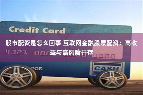股市配資是怎么回事 互聯(lián)網(wǎng)金融股票配資：高收益與高風險并存