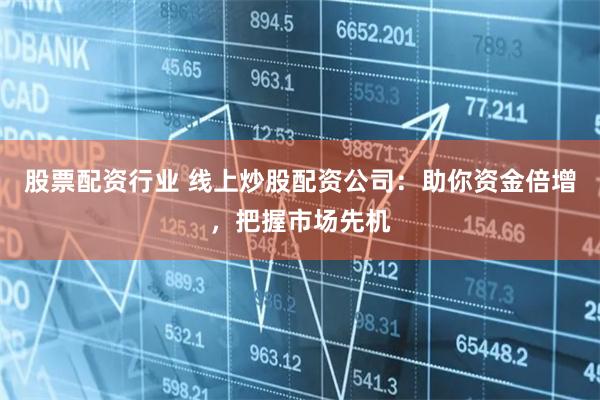股票配資行業(yè) 線上炒股配資公司：助你資金倍增，把握市場(chǎng)先機(jī)